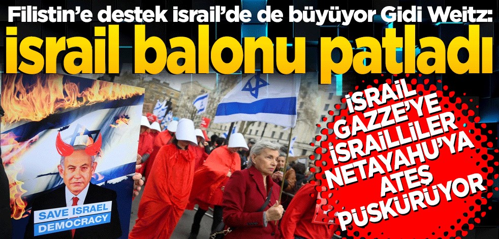 İsrail Gazze’ye İsrailliler Netanyahu’ya ateş püskürüyor Filistin’e destek İsrail’de de büyüyor Gidi Weitz: İsrail balonu patladı
