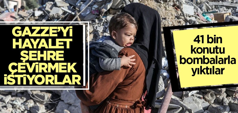 İsrail Gazze'yi hayalet şehre çevirmek istiyor! 41 binden fazla konutu bombalarla yıktılar