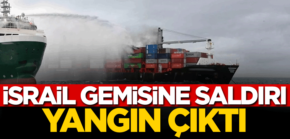 İsrail gemisine saldırı! Yangın çıktı