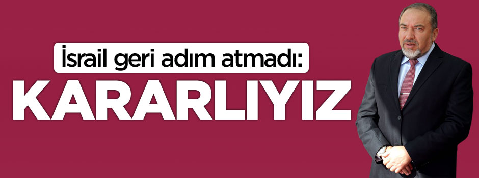 İsrail geri adım atmadı: Kararlıyız!
