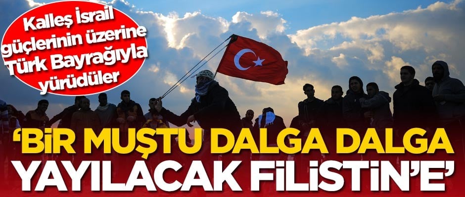 İsrail güçlerinin üzerine Türk Bayrağıyla yürüdüler!