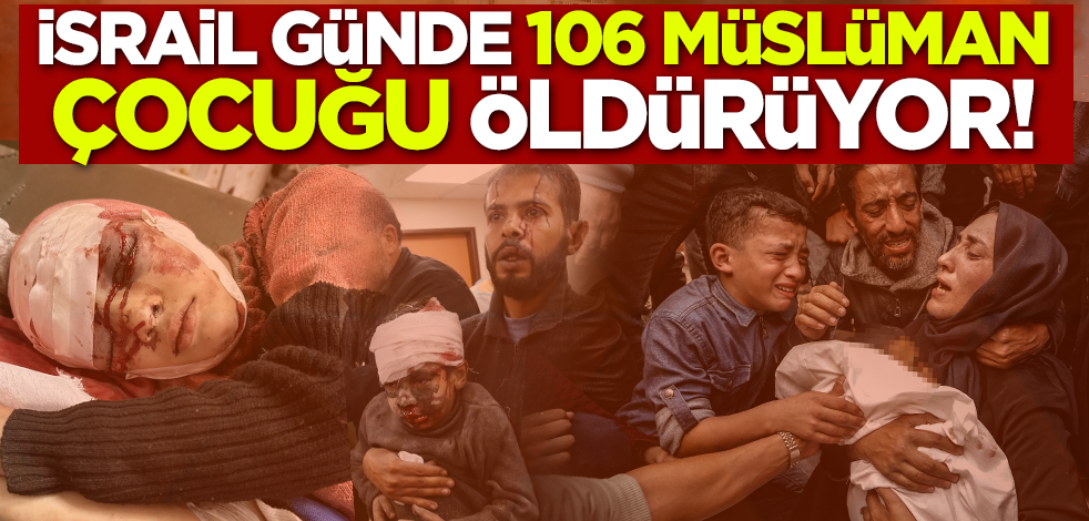 İsrail günde 106 Müslüman çocuğu öldürüyor!