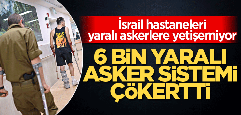 İsrail hastaneleri yaralı askerlere yetişemiyor! 6 bin yaralı asker sistemi çökertti
