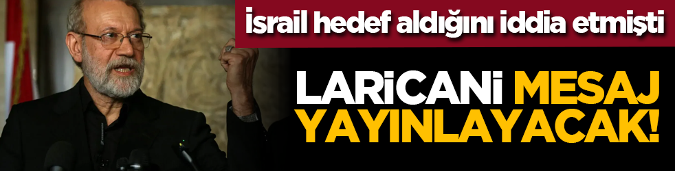 İsrail hedef aldığını iddia etmişti: Laricani mesaj yayınlayacak!