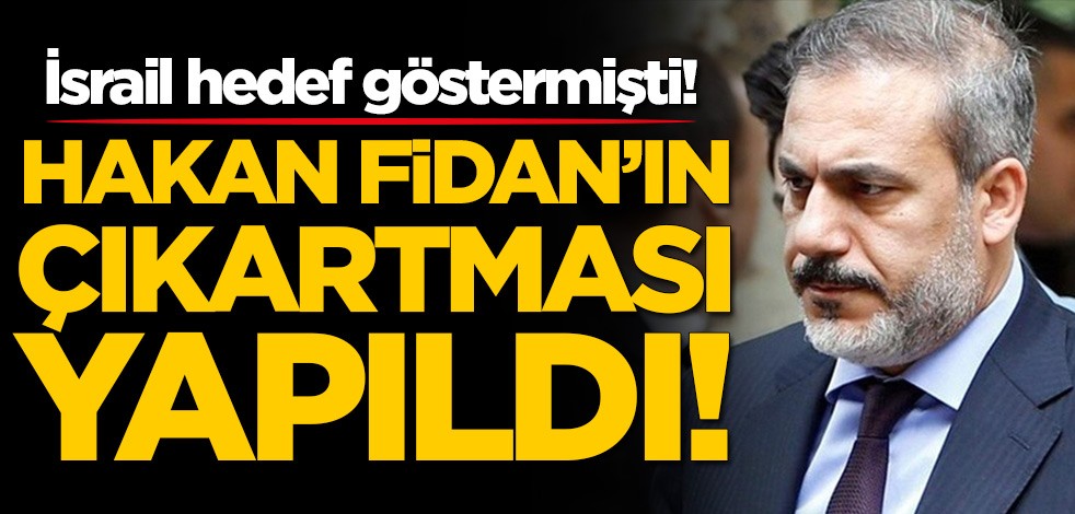 İsrail hedef göstermişti! Hakan Fidan'ın çıkartması yapıldı
