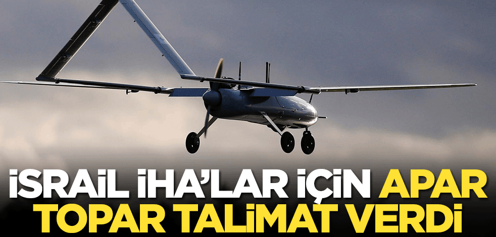 İsrail İHA'lar için apar topar talimat verdi