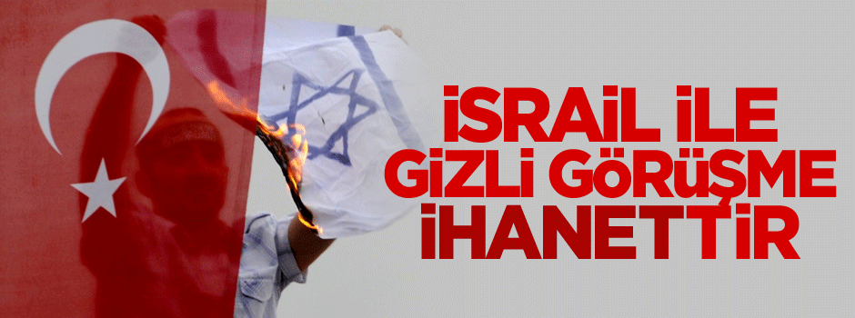 İsrail ile gizli görüşme ihanettir