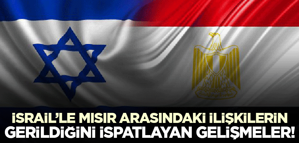 İsrail ile Mısır ilişkilerinin gerildiğini ispatlayan gelişmeler!
