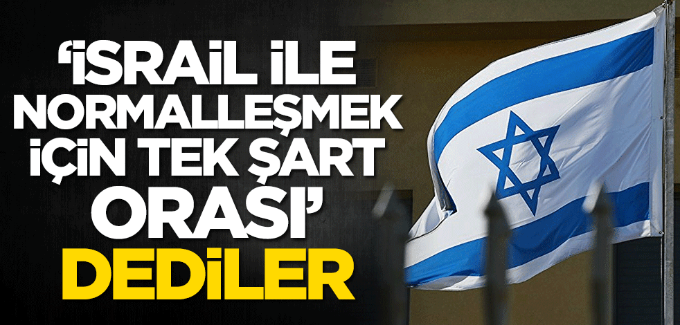 'İsrail ile normalleşmek için tek şart orası' dediler
