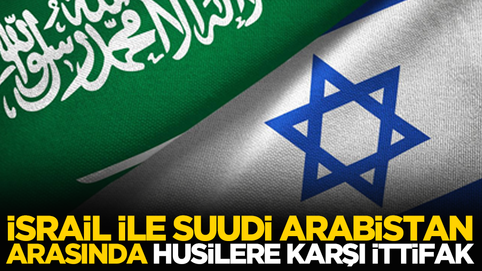 İsrail ile Suudi Arabistan arasında Husilere karşı ittifak