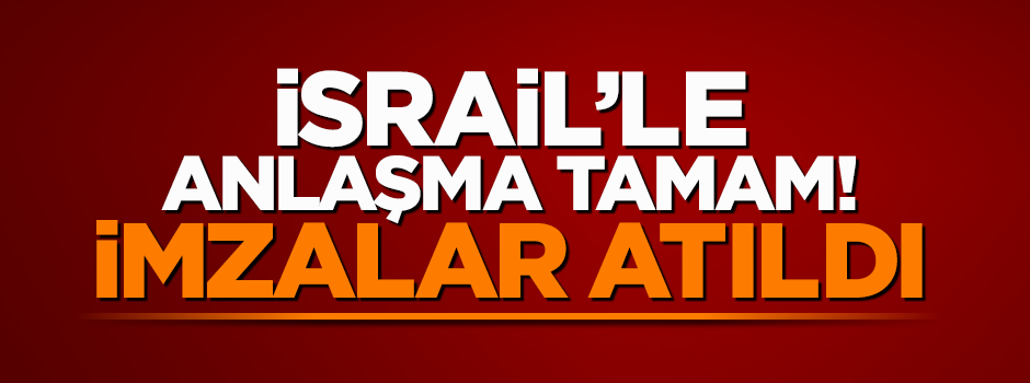 İsrail ile Türkiye arasında anlaşma imzalandı!