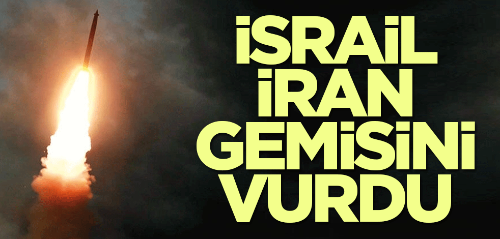 İsrail İran gemisini vurdu