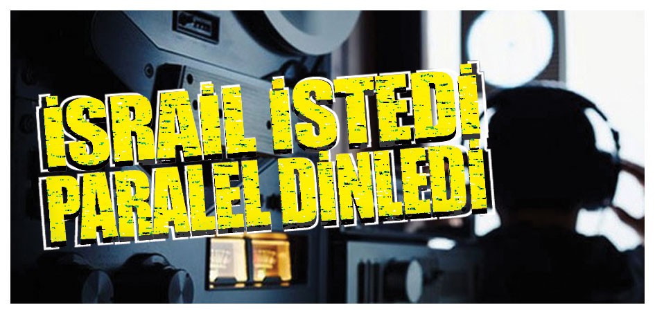 İsrail istedi, paralel dinledi