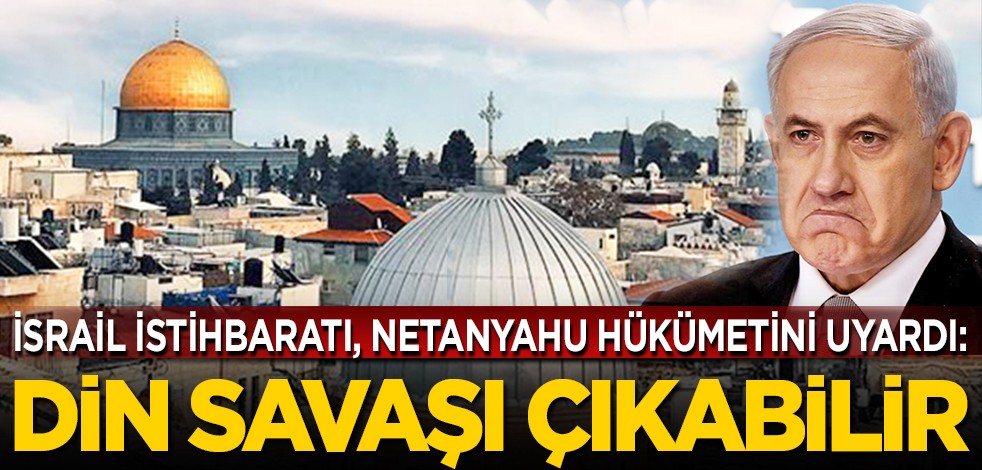 İsrail istihbaratı, Netanyahu hükümetini uyardı: Din savaşı çıkabilir