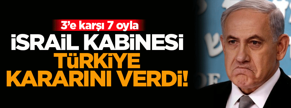 İsrail kabinesi Türkiye ile yapılan anlaşmayı onayladı