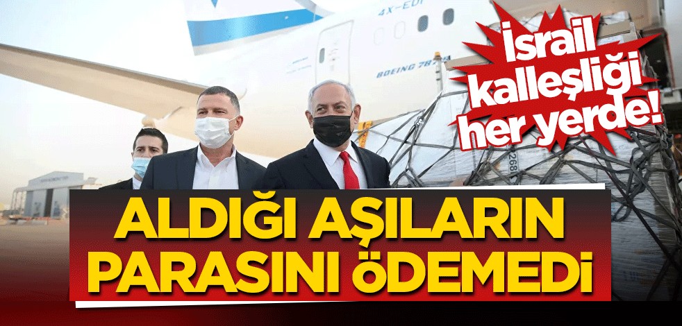 İsrail kalleşliği her yerde! Aşıları aldı parasını vermedi