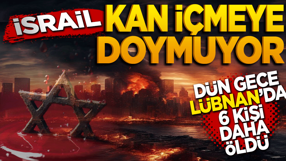 İsrail kan içmeye doymuyor! İsrail'in Lübnan saldırısında 6 kişi öldü