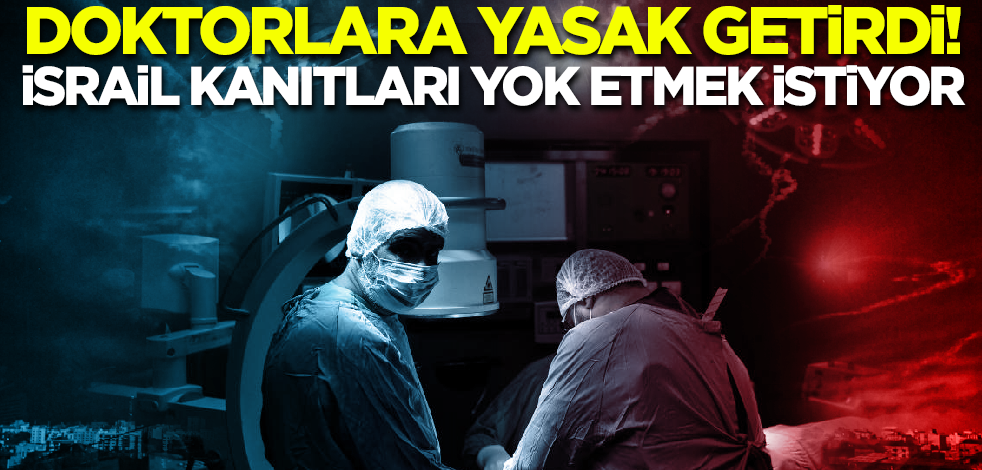 İsrail kanıtları yok etmek istiyor! Doktorlara yasak getirdi