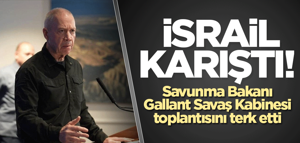 İsrail karıştı! Savunma Bakanı Gallant Savaş Kabinesi toplantısını terk etti