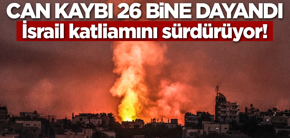 İsrail katliamını sürdürüyor! Can kaybı 26 bine dayandı