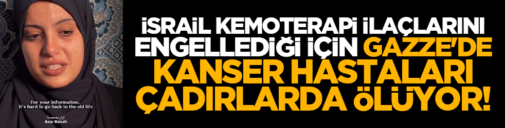 İsrail kemoterapi ilaçlarını engellediği için Gazze'de kanser hastaları çadırlarda ölüyor!
