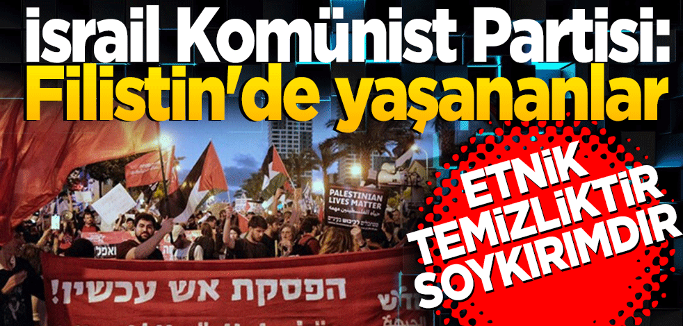 İsrail Komünist Partisi: 'Filistin'de yaşananlar etnik temizliktir, soykırımdır'