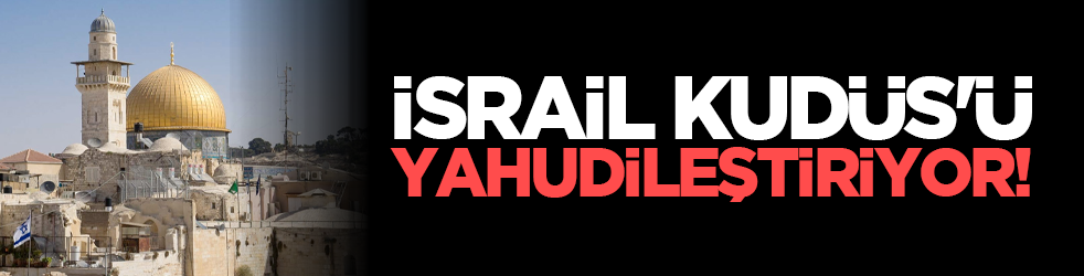 İsrail Kudüs'ü Yahudileştiriyor!