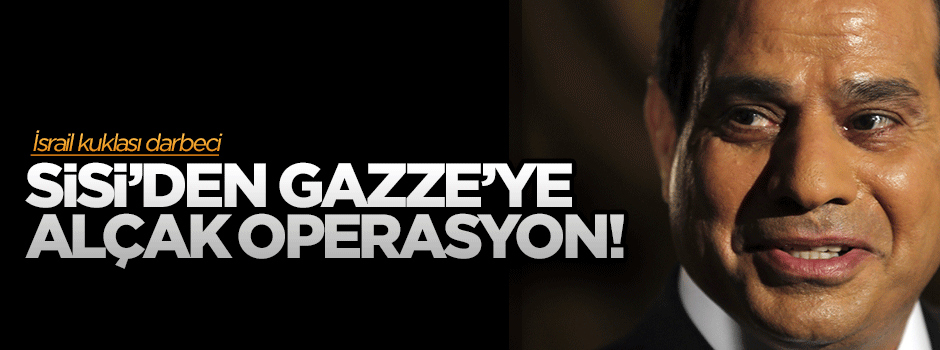İsrail kuklası Sisi'den Gazze'ye alçak operasyon!