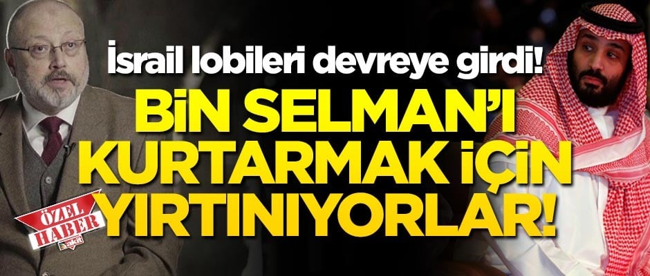 İsrail lobileri Suudi Arabistan ve bin Selman’ın Kaşıkçı cinayetinden sıyrılması için yırtınıyor