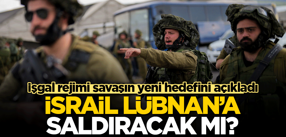 İsrail Lübnan'a saldıracak mı? İşgal rejimi savaşın yeni hedefini açıkladı