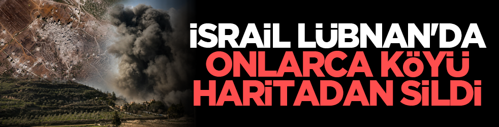İsrail Lübnan'da onlarca köyü haritadan sildi