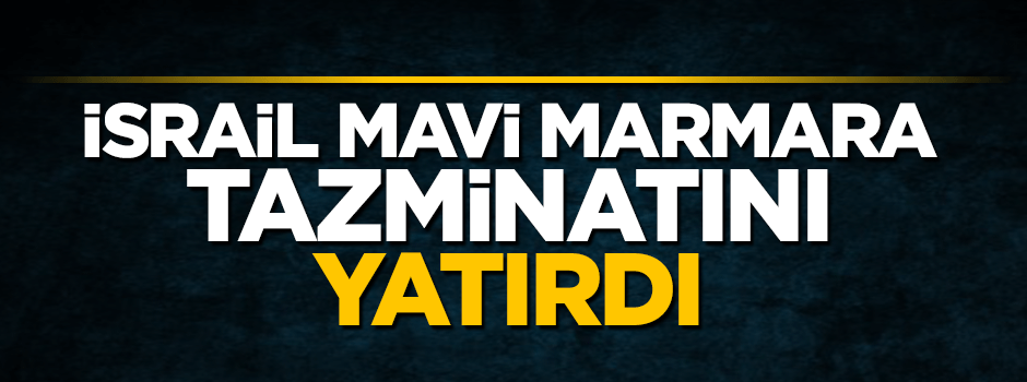 İsrail Mavi Marmara tazminatını yatırdı