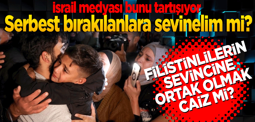 İsrail medyası bunu tartışıyor: Serbest bırakılanlara sevinelim mi