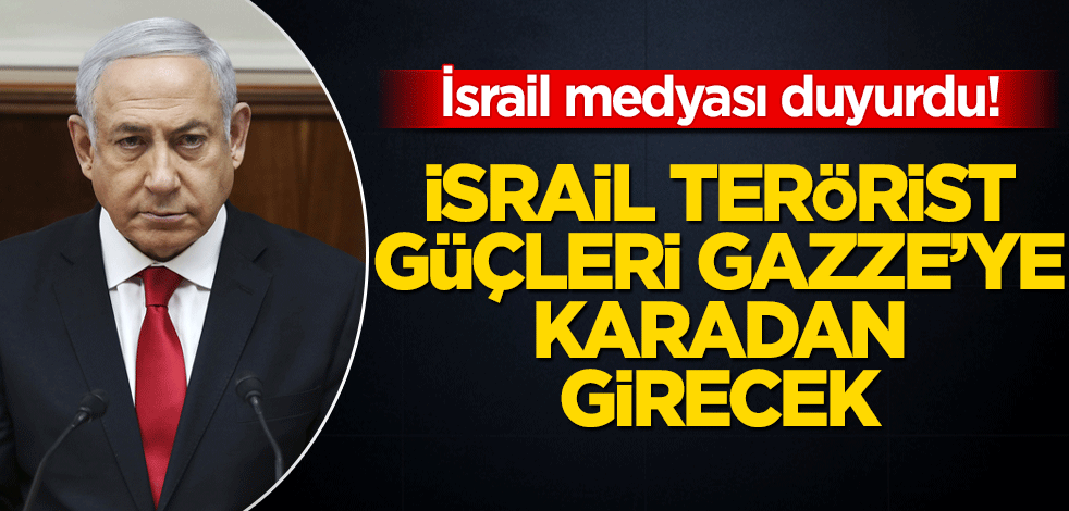 İsrail medyası duyurdu! İsrail terörist güçleri Gazze’ye karadan girecek