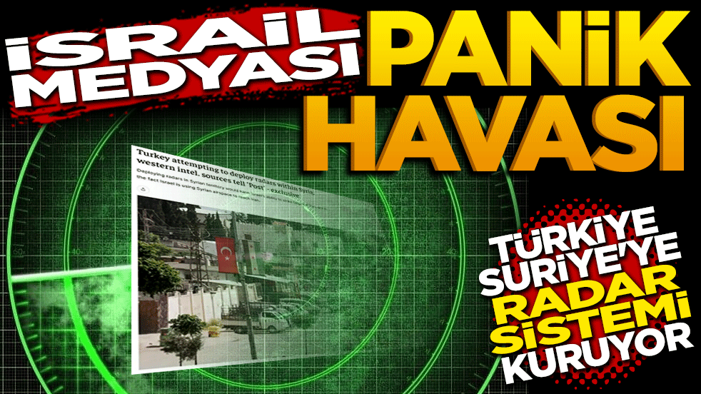 İsrail medyası panik havası! Türkiye Suriye’ye radar sistemi kuruyor