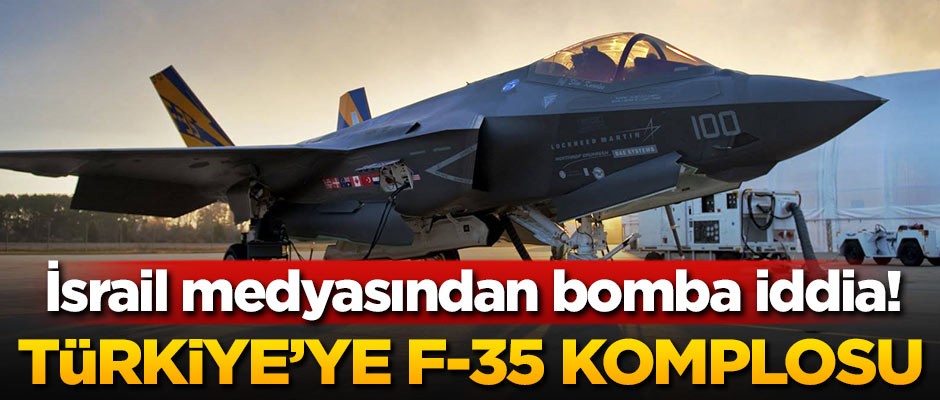 İsrail medyasından bomba iddia! Türkiye'ye F-35 komplosu
