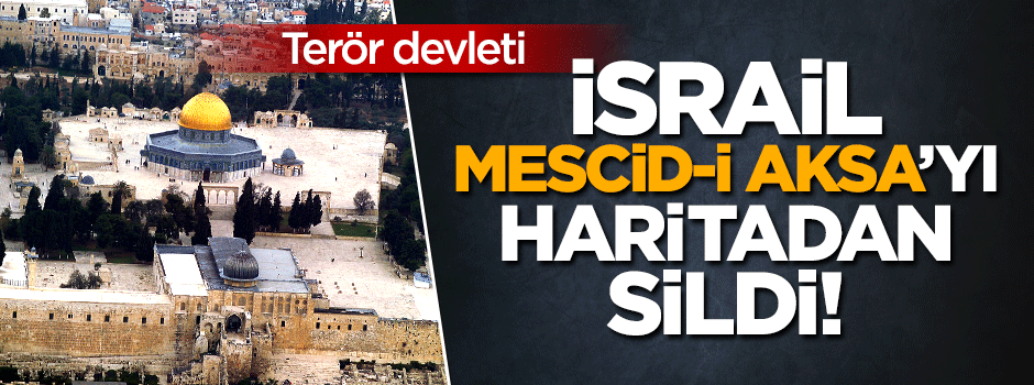 İsrail, Mescid-i Aksa'yı haritada yok saydı!