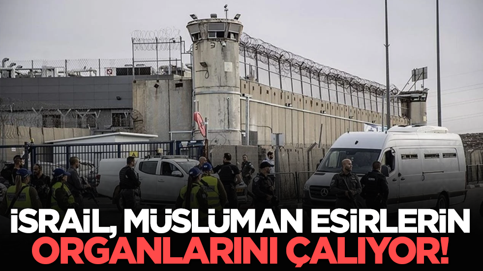 İsrail, Müslüman esirlerin organlarını çalıyor!