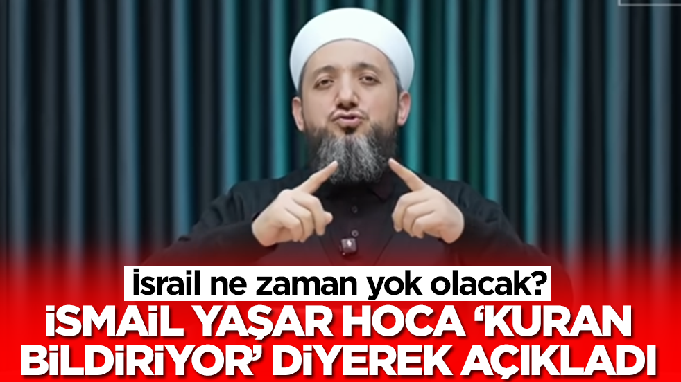 İsrail ne zaman yok olacak: İsmail Yaşar Hoca 'Kur'an bildiriyor' diyerek açıkladı