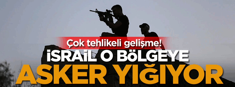 İsrail o bölgeye asker yığıyor