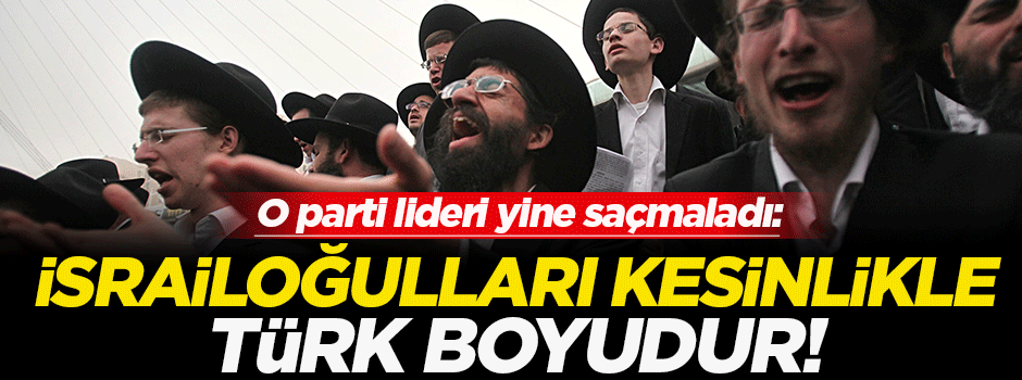 'İsrail oğulları kesin olarak Türk boyudur'