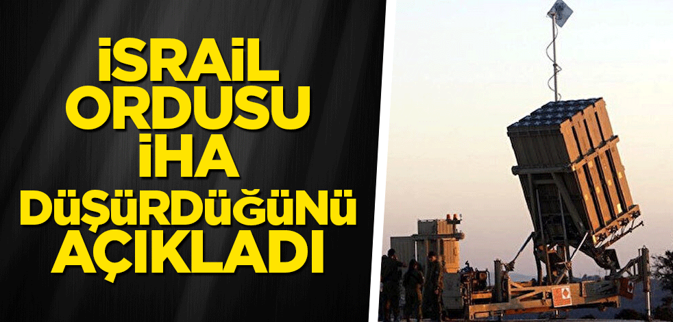 İsrail ordusu İHA vurduğunu duyurdu