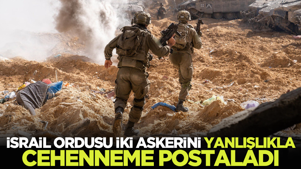 İsrail ordusu iki askerini yanlışlıkla cehenneme postaladı