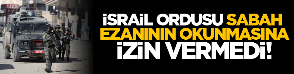 İsrail ordusu, sabah ezanının okunmasına izin vermedi!