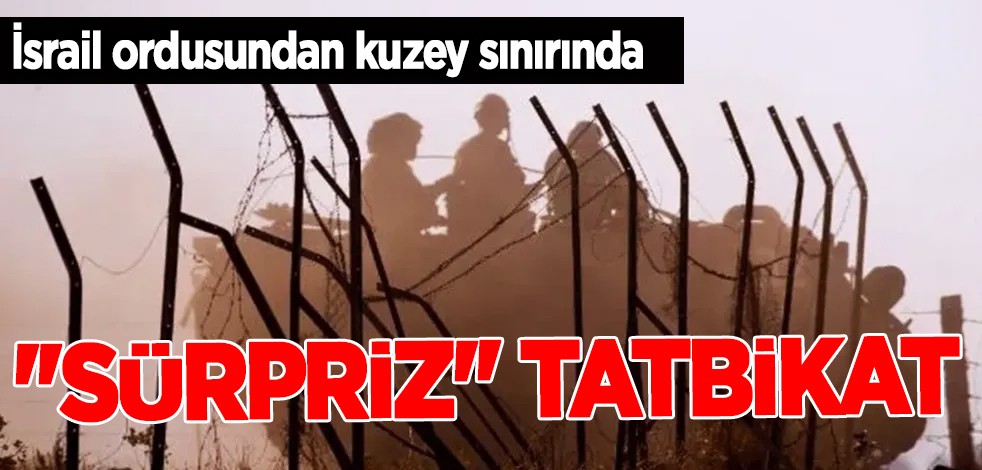 İsrail ordusundan kuzey sınırında 13 bin askerin katılımıyla 'sürpriz' bir askeri tatbikat
