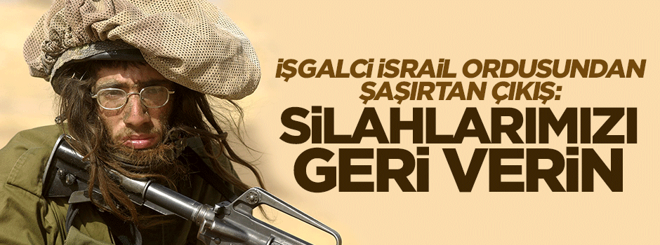 İsrail ordusundan şaşırtan çıkış: Silahları geri verin