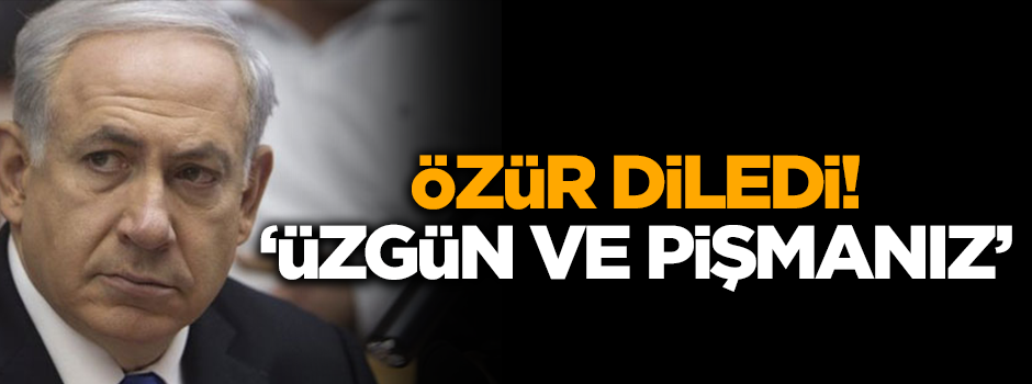 İsrail özür diledi! 'Üzgün ve pişmanız'
