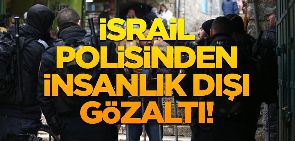 İsrail polisinden insanlık dışı gözaltı