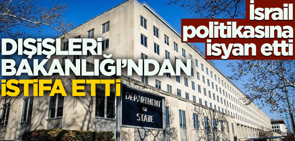 İsrail politikasına isyan etti! Dışişleri Bakanlığı'ndaki görevinden istifa etti