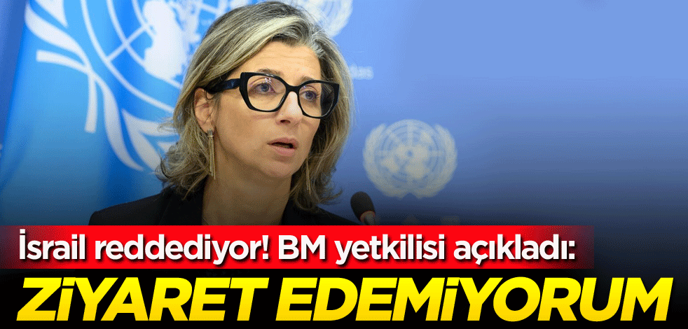 İsrail reddediyor! BM yetkilisi açıkladı: Ziyaret edemiyorum